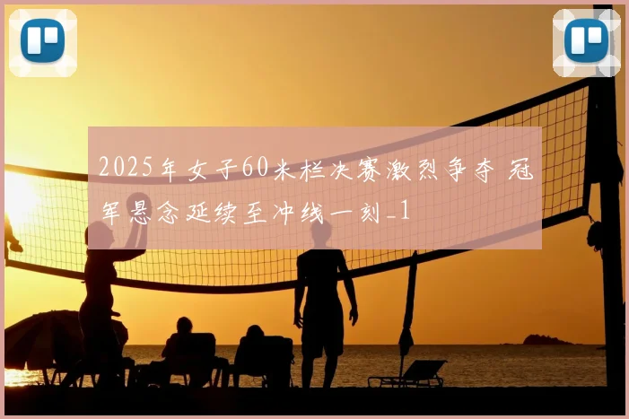 2025年女子60米栏决赛激烈争夺 冠军悬念延续至冲线一刻_1