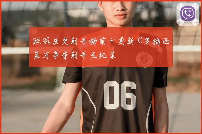 欧冠历史射手榜前十更新 C罗梅西莱万争夺射手王纪录