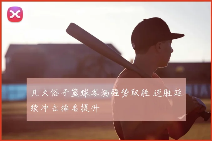 凡夫俗子篮球客场强势取胜 连胜延续冲击排名提升