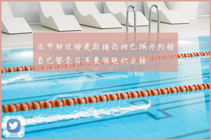 法甲助攻榜更新梅西姆巴佩并列榜首巴黎圣日耳曼领跑积分榜