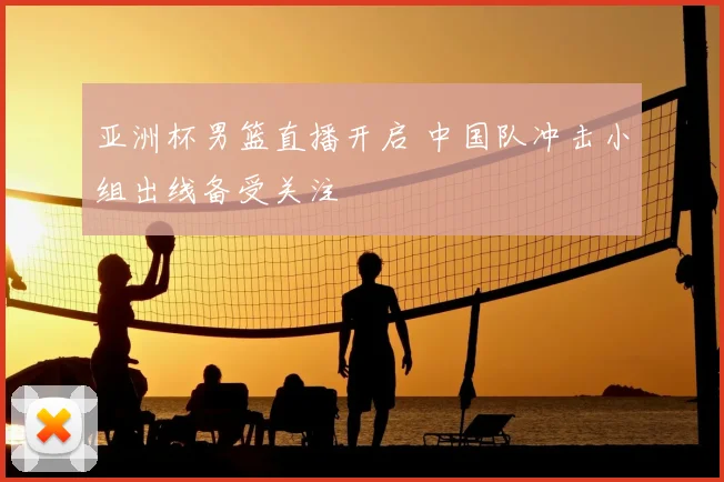 亚洲杯男篮直播开启 中国队冲击小组出线备受关注