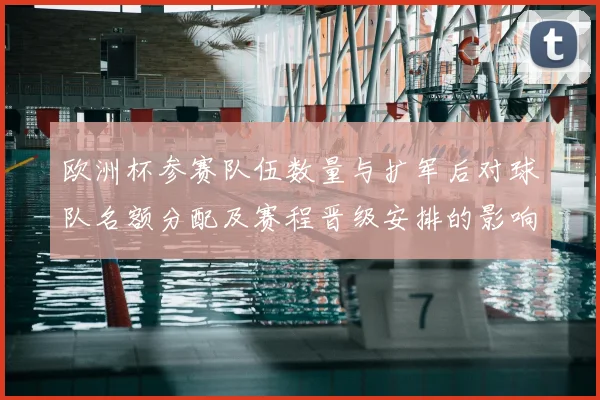 欧洲杯参赛队伍数量与扩军后对球队名额分配及赛程晋级安排的影响