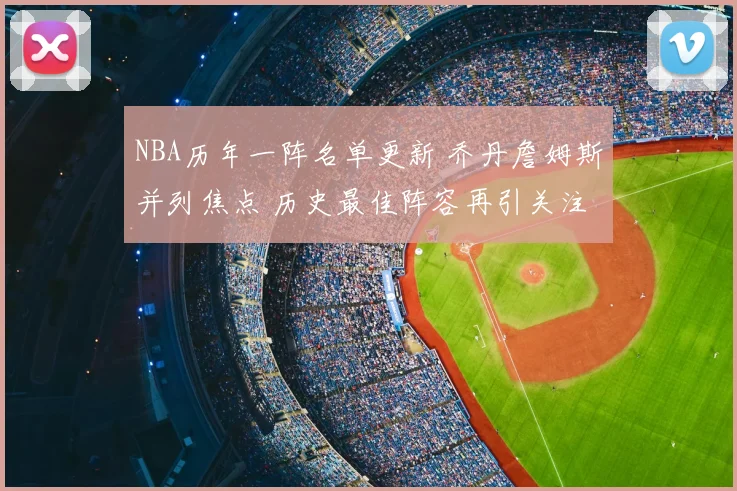 NBA历年一阵名单更新 乔丹詹姆斯并列焦点 历史最佳阵容再引关注