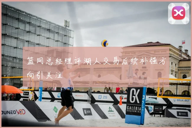 篮网总经理评湖人交易后续补强方向引关注