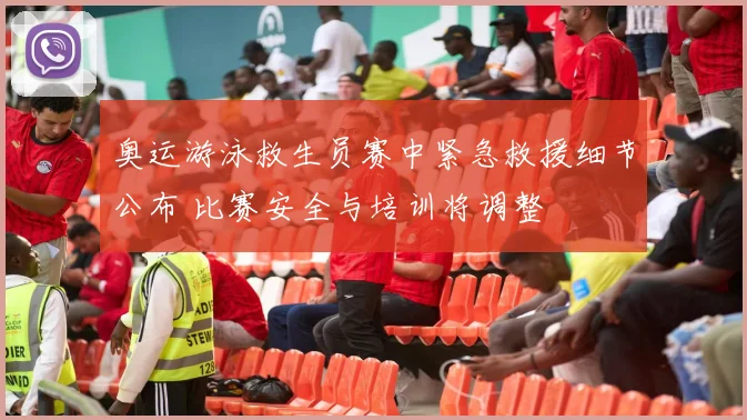 奥运游泳救生员赛中紧急救援细节公布 比赛安全与培训将调整