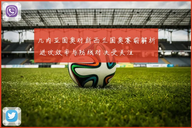 几内亚国奥对新西兰国奥赛前解析 进攻效率与防线对决受关注