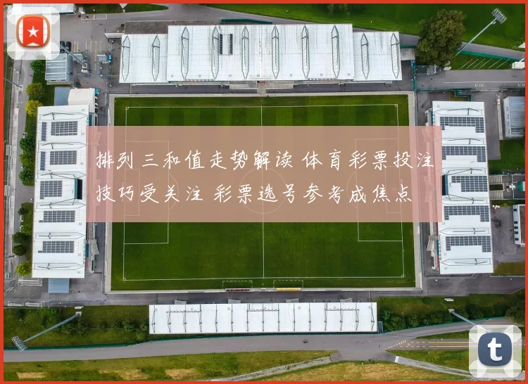 排列三和值走势解读 体育彩票投注技巧受关注 彩票选号参考成焦点