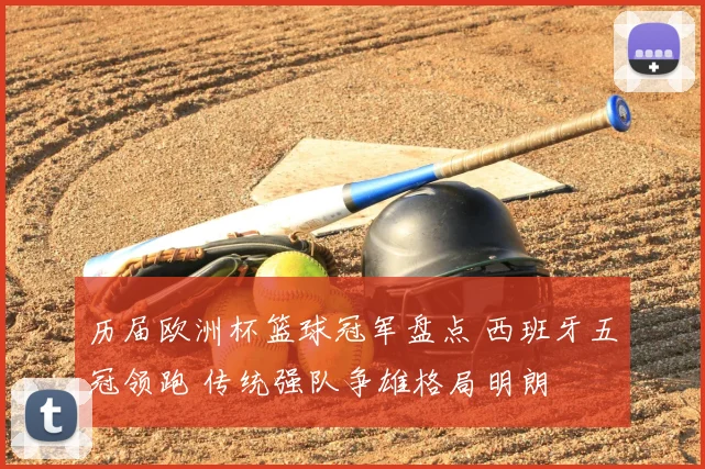 历届欧洲杯篮球冠军盘点 西班牙五冠领跑 传统强队争雄格局明朗