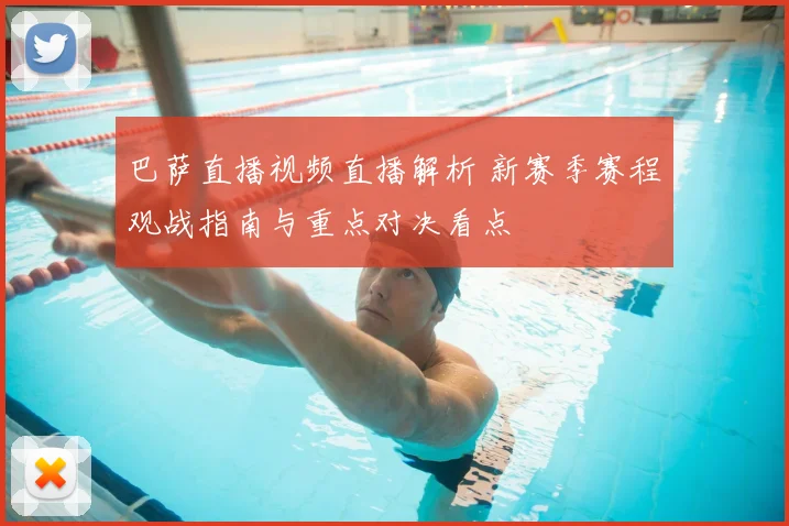 巴萨直播视频直播解析 新赛季赛程观战指南与重点对决看点