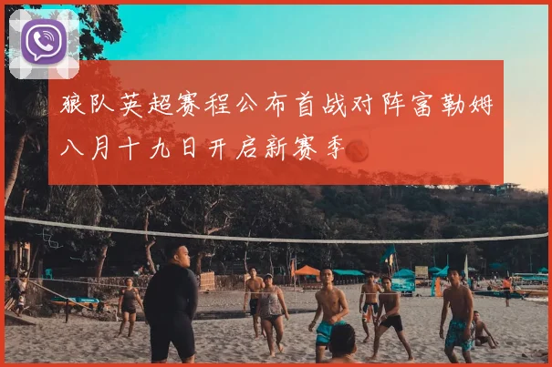 狼队英超赛程公布首战对阵富勒姆八月十九日开启新赛季