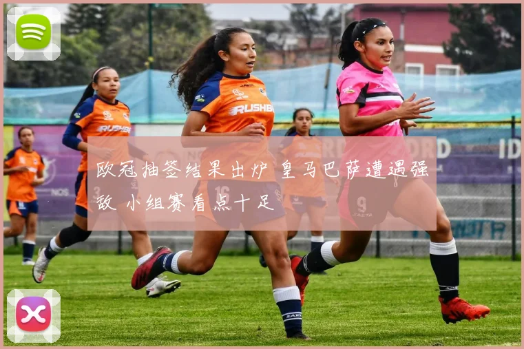 欧冠抽签结果出炉 皇马巴萨遭遇强敌 小组赛看点十足