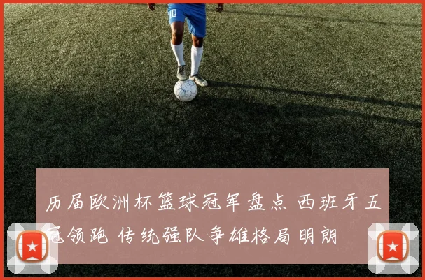 历届欧洲杯篮球冠军盘点 西班牙五冠领跑 传统强队争雄格局明朗