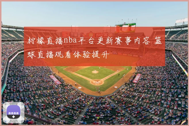 柠檬直播nba平台更新赛事内容 篮球直播观看体验提升