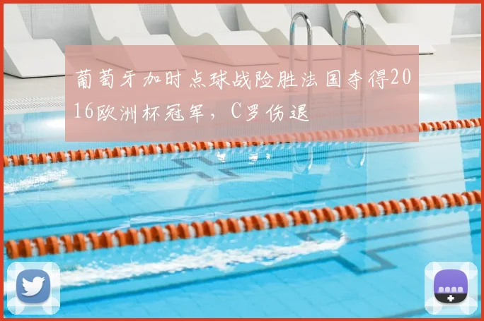 葡萄牙加时点球战险胜法国夺得2016欧洲杯冠军,C罗伤退