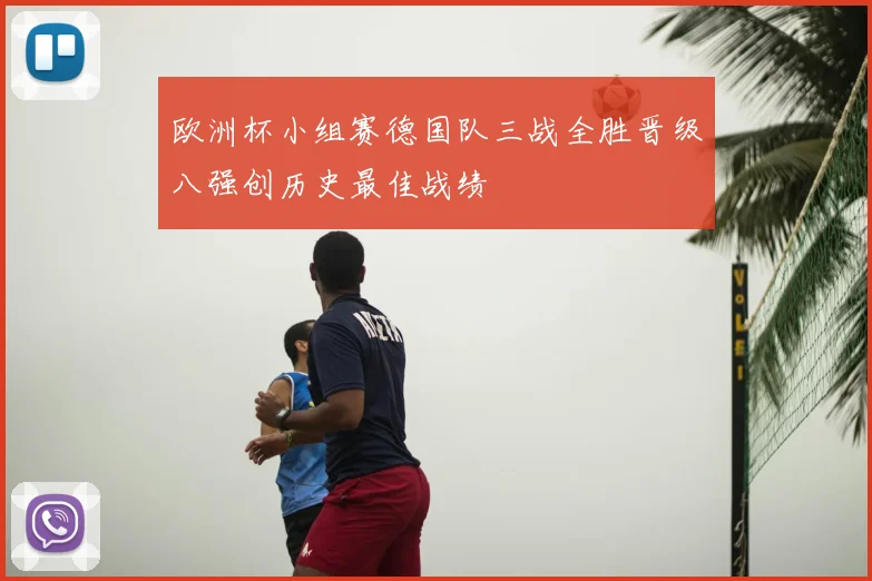 欧洲杯小组赛德国队三战全胜晋级八强创历史最佳战绩