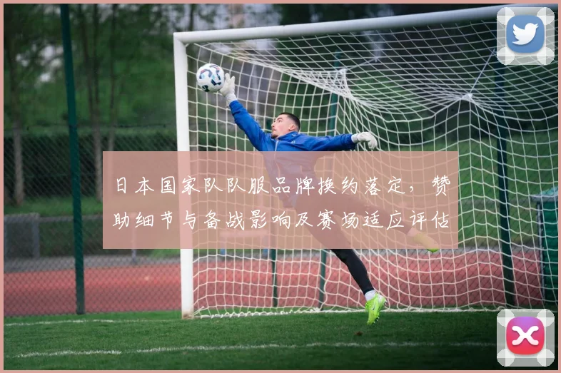 日本国家队队服品牌换约落定，赞助细节与备战影响及赛场适应评估