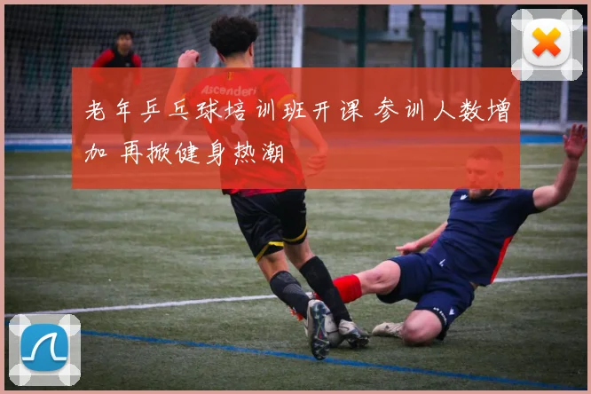 老年乒乓球培训班开课 参训人数增加 再掀健身热潮