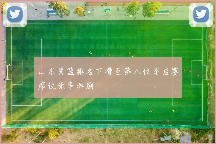 山东男篮排名下滑至第八位季后赛席位竞争加剧