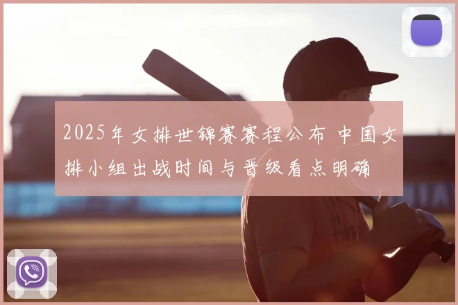 2025年女排世锦赛赛程公布 中国女排小组出战时间与晋级看点明确
