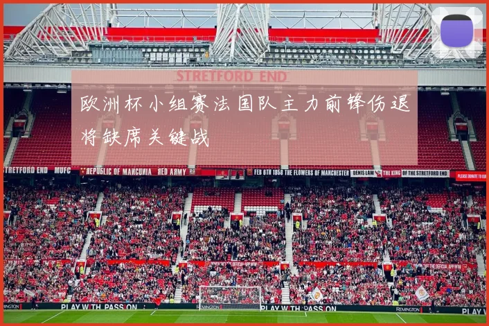 欧洲杯小组赛法国队主力前锋伤退将缺席关键战