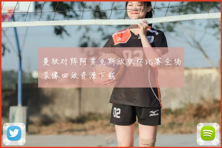 曼联对阵阿贾克斯欧联杯比赛全场录像回放资源下载