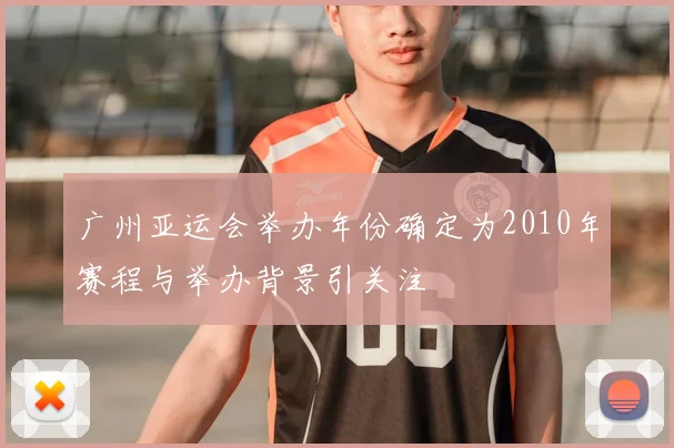 广州亚运会举办年份确定为2010年赛程与举办背景引关注
