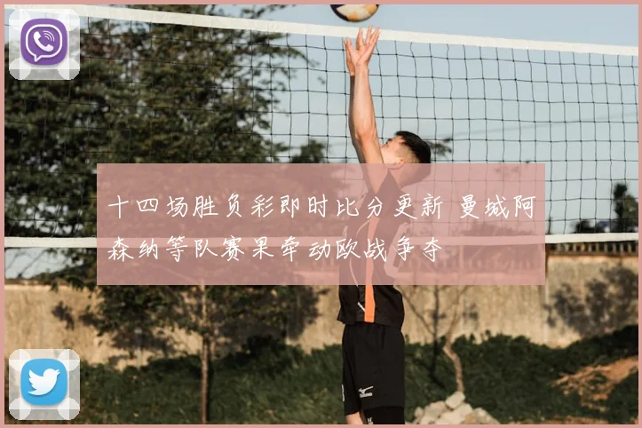 十四场胜负彩即时比分更新 曼城阿森纳等队赛果牵动欧战争夺
