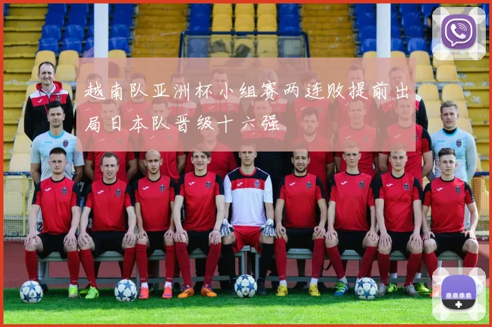 越南队亚洲杯小组赛两连败提前出局日本队晋级十六强