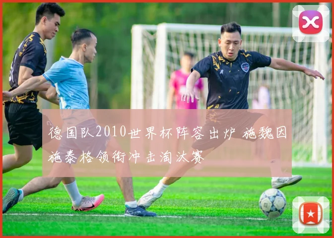 德国队2010世界杯阵容出炉 施魏因施泰格领衔冲击淘汰赛