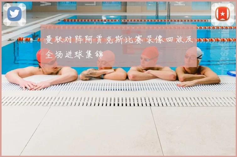 曼联对阵阿贾克斯比赛录像回放及全场进球集锦