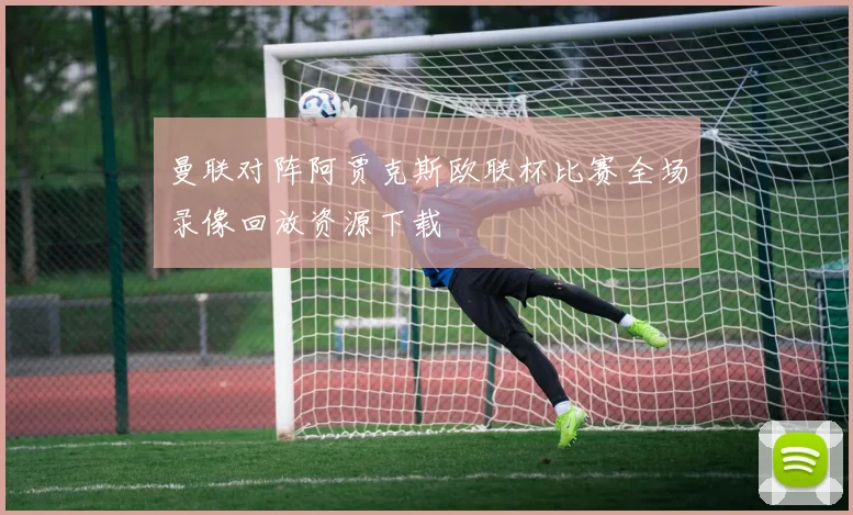曼联对阵阿贾克斯欧联杯比赛全场录像回放资源下载