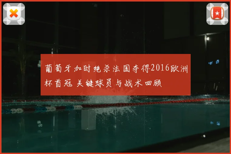 葡萄牙加时绝杀法国夺得2016欧洲杯首冠 关键球员与战术回顾