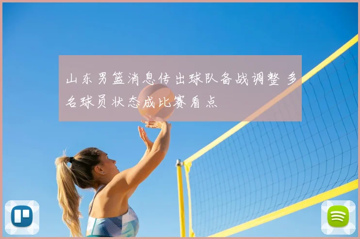 山东男篮消息传出球队备战调整 多名球员状态成比赛看点