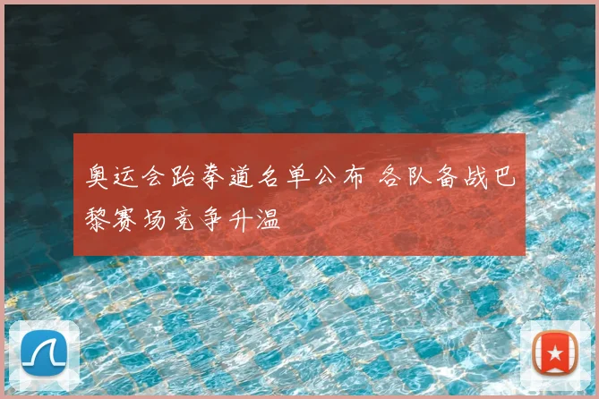 奥运会跆拳道名单公布 各队备战巴黎赛场竞争升温