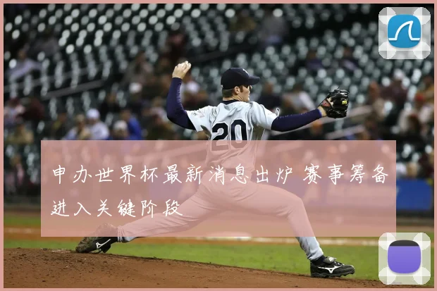 申办世界杯最新消息出炉 赛事筹备进入关键阶段