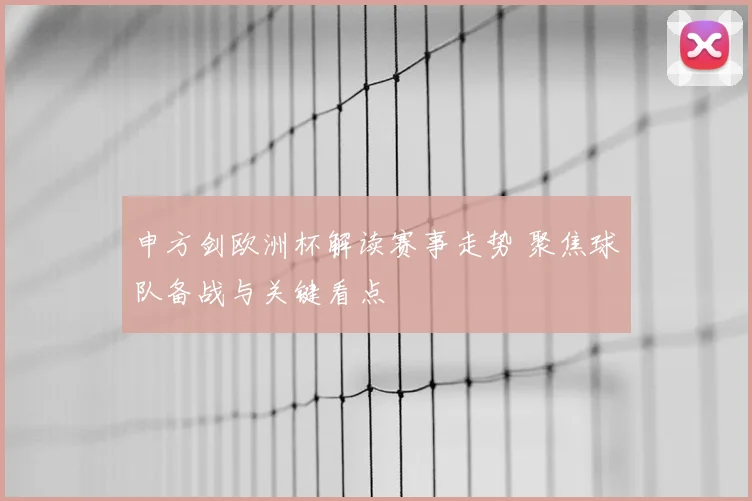 申方剑欧洲杯解读赛事走势 聚焦球队备战与关键看点