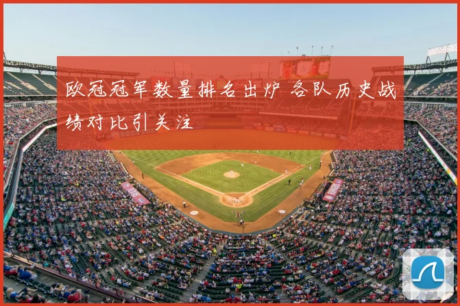 欧冠冠军数量排名出炉 各队历史战绩对比引关注