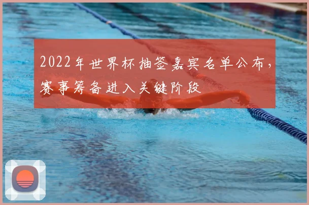 2022年世界杯抽签嘉宾名单公布，赛事筹备进入关键阶段
