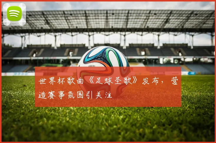 世界杯歌曲《足球圣歌》发布,营造赛事氛围引关注