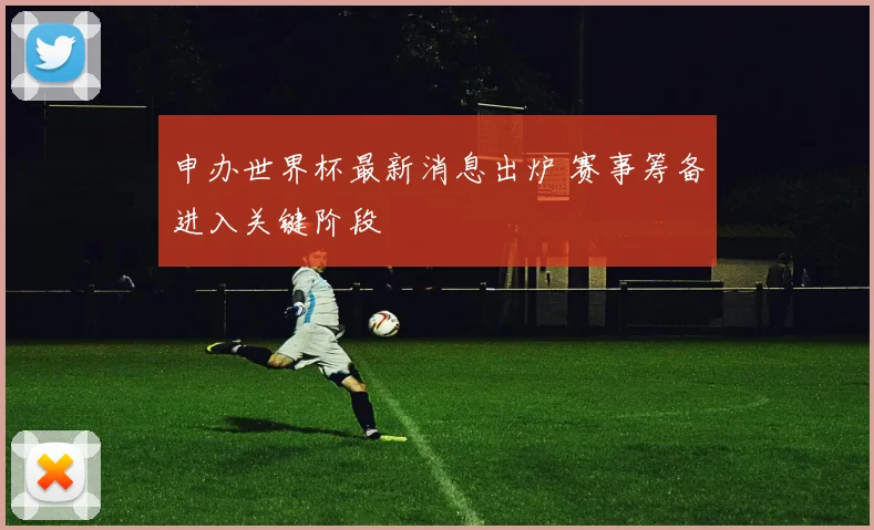 申办世界杯最新消息出炉 赛事筹备进入关键阶段