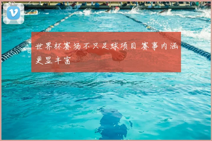 世界杯赛场不只足球项目 赛事内涵更显丰富